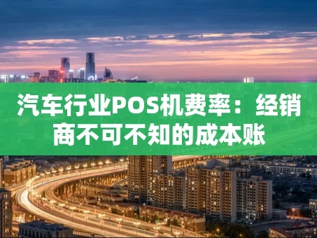 重庆汽车行业POS机费率：经销商不可不知的成本账