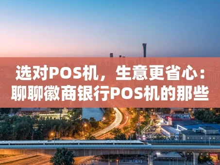 重庆选对POS机，生意更省心：聊聊徽商银行POS机的那些事儿
