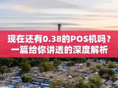 重庆现在还有0.38的POS机吗？一篇给你讲透的深度解析