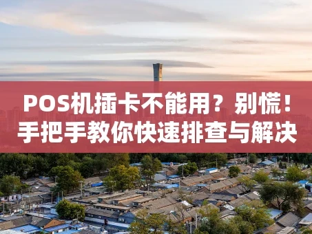 重庆POS机插卡不能用？别慌！手把手教你快速排查与解决