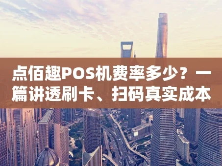 重庆点佰趣POS机费率多少？一篇讲透刷卡、扫码真实成本