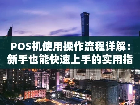 重庆POS机使用操作流程详解：新手也能快速上手的实用指南