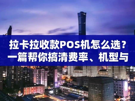 重庆拉卡拉收款POS机怎么选？一篇帮你搞清费率、机型与避坑指南