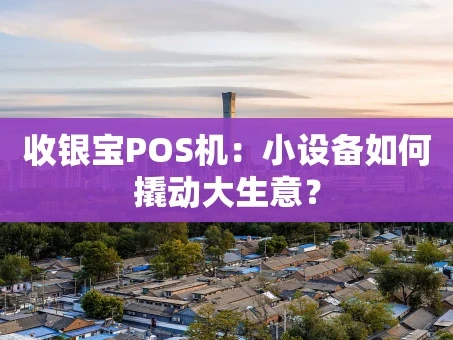重庆收银宝POS机：小设备如何撬动大生意？