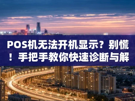 重庆POS机无法开机显示？别慌！手把手教你快速诊断与解决