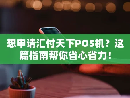 重庆想申请汇付天下POS机？这篇指南帮你省心省力！