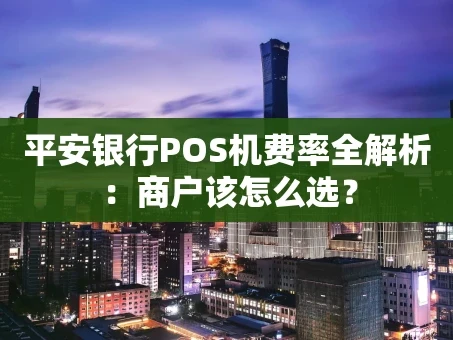 重庆平安银行POS机费率全解析：商户该怎么选？