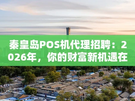 重庆秦皇岛POS机代理招聘：2026年，你的财富新机遇在这里！