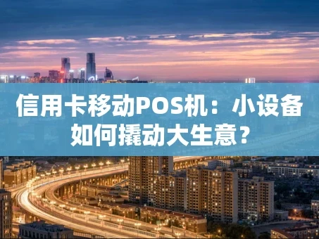 重庆信用卡移动POS机：小设备如何撬动大生意？