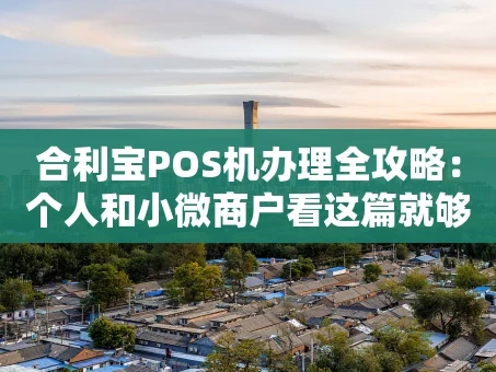 重庆合利宝POS机办理全攻略：个人和小微商户看这篇就够了