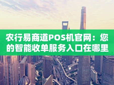 重庆农行易商道POS机官网：您的智能收单服务入口在哪里？