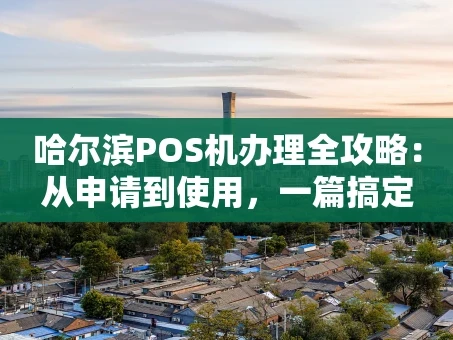 重庆哈尔滨POS机办理全攻略：从申请到使用，一篇搞定