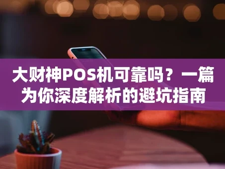 重庆大财神POS机可靠吗？一篇为你深度解析的避坑指南