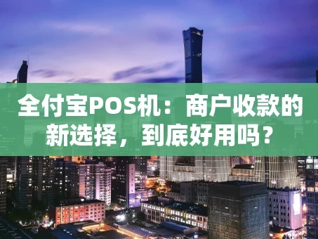 重庆全付宝POS机：商户收款的新选择，到底好用吗？