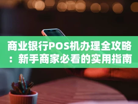 重庆商业银行POS机办理全攻略：新手商家必看的实用指南