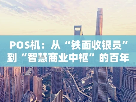 重庆POS机：从“铁面收银员”到“智慧商业中枢”的百年演进