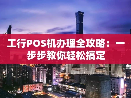 重庆工行POS机办理全攻略：一步步教你轻松搞定
