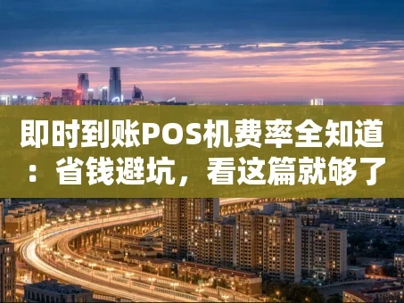 重庆即时到账POS机费率全知道：省钱避坑，看这篇就够了！