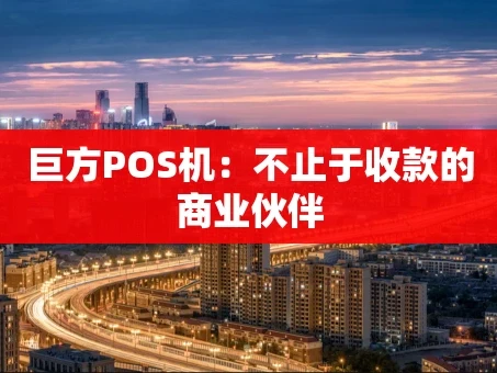 重庆巨方POS机：不止于收款的商业伙伴