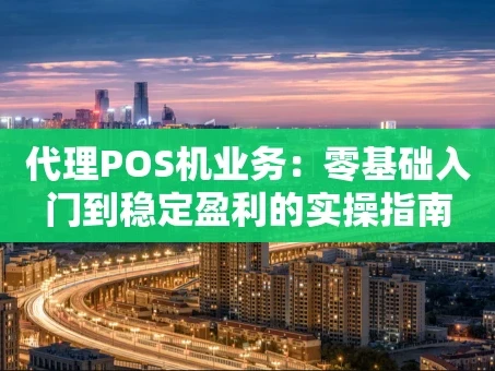 重庆代理POS机业务：零基础入门到稳定盈利的实操指南