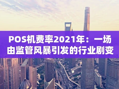 重庆POS机费率2021年：一场由监管风暴引发的行业剧变