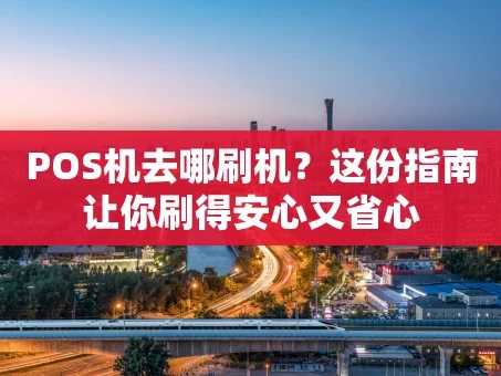 重庆POS机去哪刷机？这份指南让你刷得安心又省心