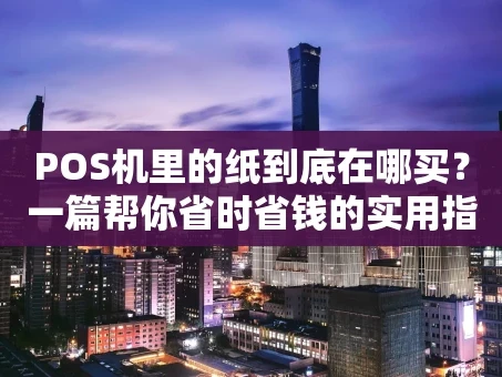 重庆POS机里的纸到底在哪买？一篇帮你省时省钱的实用指南