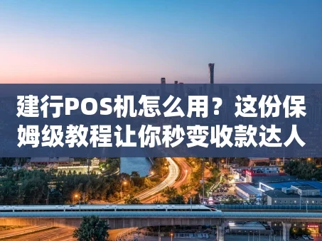 重庆建行POS机怎么用？这份保姆级教程让你秒变收款达人！