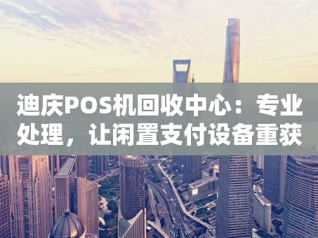 重庆迪庆POS机回收中心：专业处理，让闲置支付设备重获价值