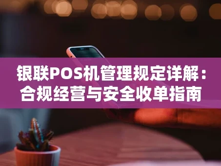 重庆银联POS机管理规定详解：合规经营与安全收单指南