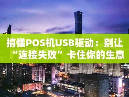 重庆搞懂POS机USB驱动：别让“连接失败”卡住你的生意