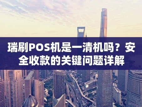 重庆瑞刷POS机是一清机吗？安全收款的关键问题详解