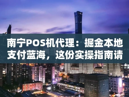 重庆南宁POS机代理：掘金本地支付蓝海，这份实操指南请收好