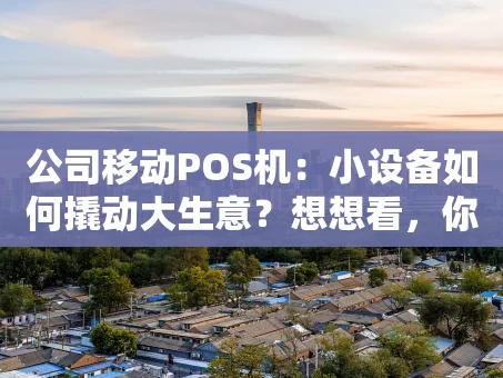 重庆公司移动POS机：小设备如何撬动大生意？想想看，你的收银台还停留在过去吗？