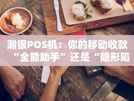 重庆瀚银POS机：你的移动收款“全能助手”还是“隐形陷阱”？
