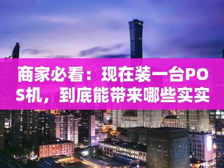 重庆商家必看：现在装一台POS机，到底能带来哪些实实在在的好处？