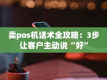 重庆卖pos机话术全攻略：3步让客户主动说“好”
