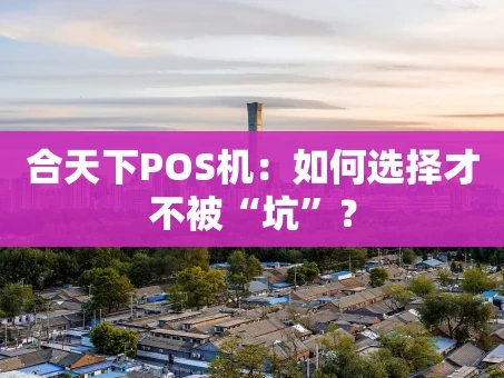 重庆合天下POS机：如何选择才不被“坑”？