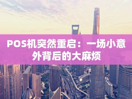 重庆POS机突然重启：一场小意外背后的大麻烦