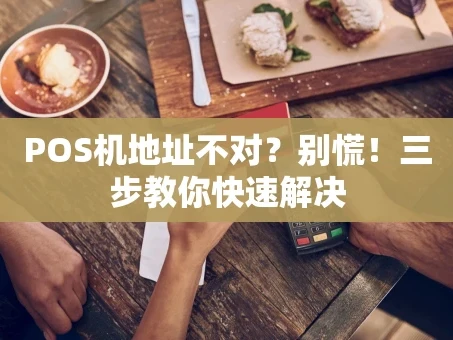 重庆POS机地址不对？别慌！三步教你快速解决