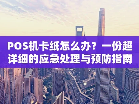 重庆POS机卡纸怎么办？一份超详细的应急处理与预防指南