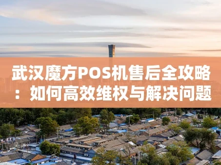 重庆武汉魔方POS机售后全攻略：如何高效维权与解决问题？