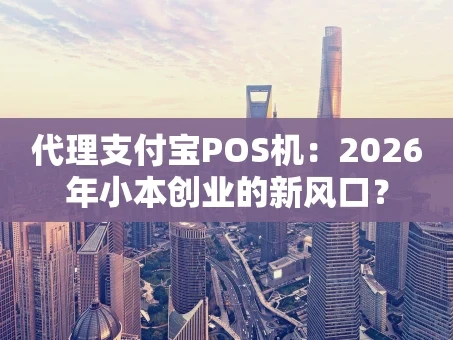 重庆代理支付宝POS机：2026年小本创业的新风口？