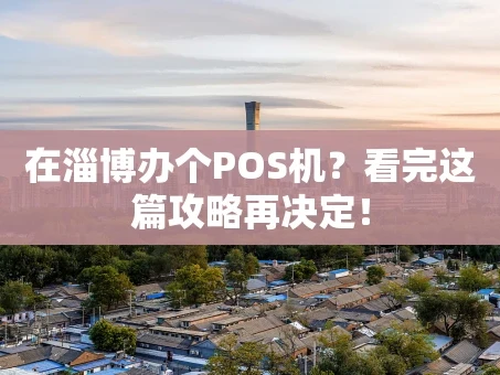 重庆在淄博办个POS机？看完这篇攻略再决定！