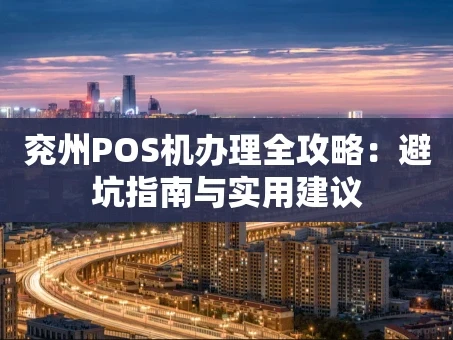 重庆兖州POS机办理全攻略：避坑指南与实用建议