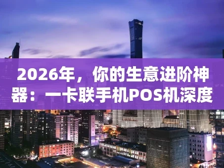 重庆2026年，你的生意进阶神器：一卡联手机POS机深度解读