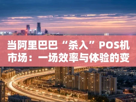 重庆当阿里巴巴“杀入”POS机市场：一场效率与体验的变革