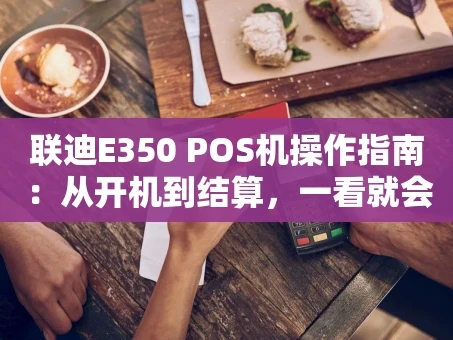 重庆联迪E350 POS机操作指南：从开机到结算，一看就会