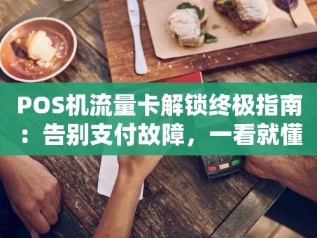 重庆POS机流量卡解锁终极指南：告别支付故障，一看就懂！