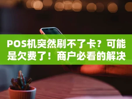 重庆POS机突然刷不了卡？可能是欠费了！商户必看的解决方法指南